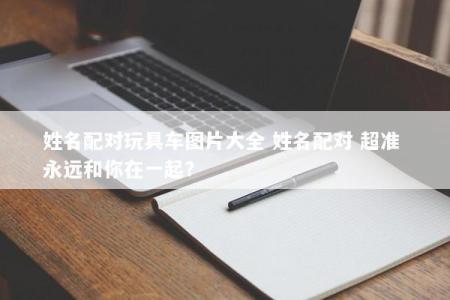 姓名配对玩具车图片大全 姓名配对 超准 永远和你在一起？