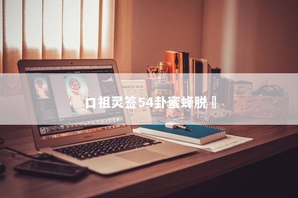 口祖灵签54卦蜜蜂脱網