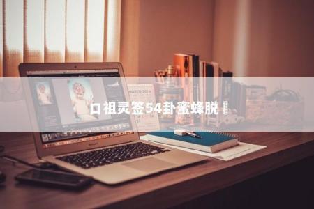 口祖灵签54卦蜜蜂脱網