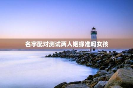 测情侣姓名配对图片 情侣测试姓名配对准？