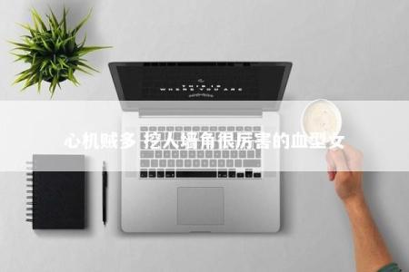 心机贼多 挖人墙角很厉害的血型女