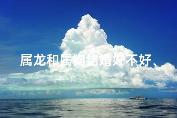 属龙和属狗相配吗 属龙和属狗配对好吗