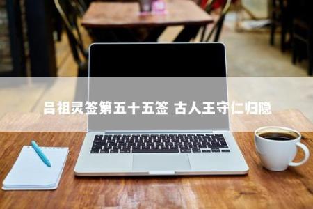 吕祖灵签第五十五签 古人王守仁归隐
