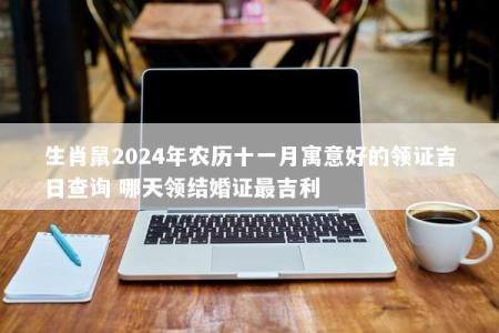 生肖鼠2024年农历十一月寓意好的领证吉日查询 哪天领结婚证最吉利